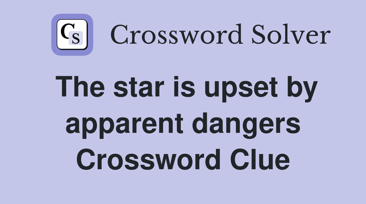 The star is upset by apparent dangers Crossword Clue