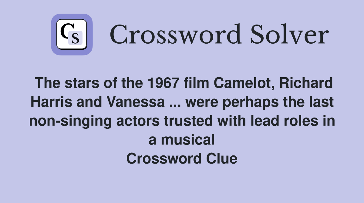 The stars of the 1967 film Camelot, Richard Harris and Vanessa ... were perhaps the last non-singing actors trusted with lead roles in a musical Crossword Clue