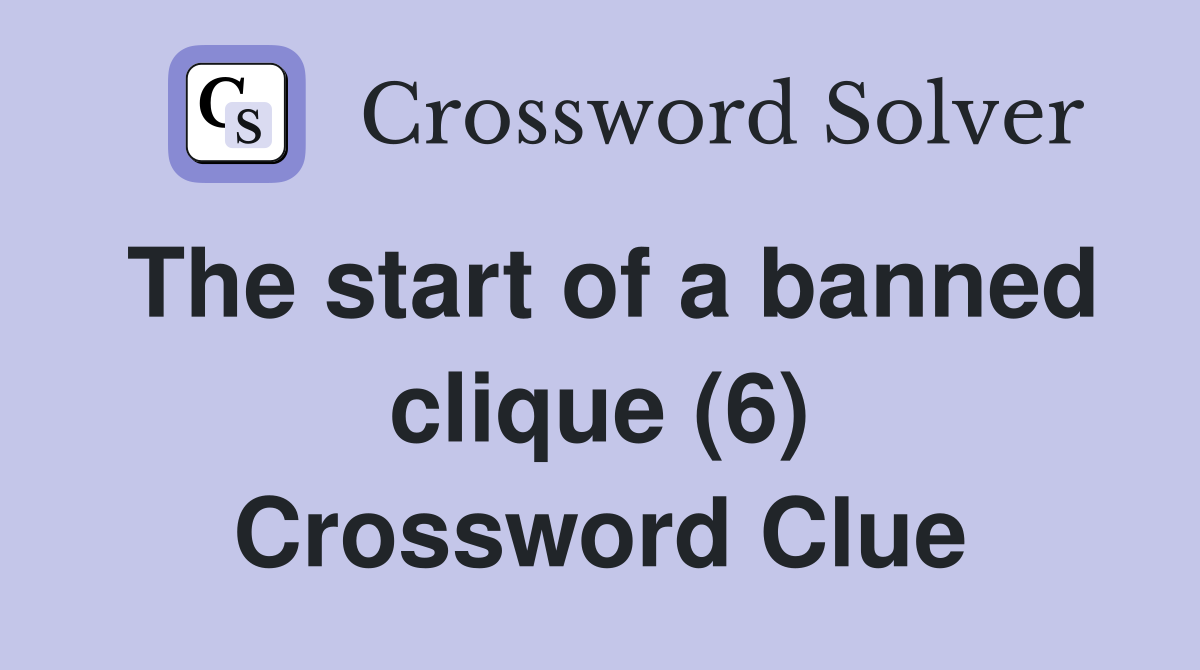 The start of a banned clique (6) Crossword Clue