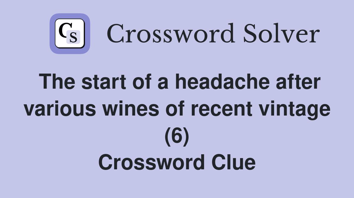 The start of a headache after various wines of recent vintage (6) Crossword Clue