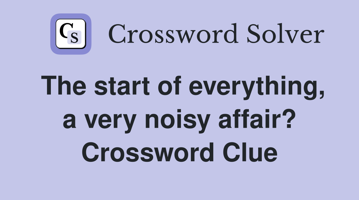 The start of everything, a very noisy affair? Crossword Clue