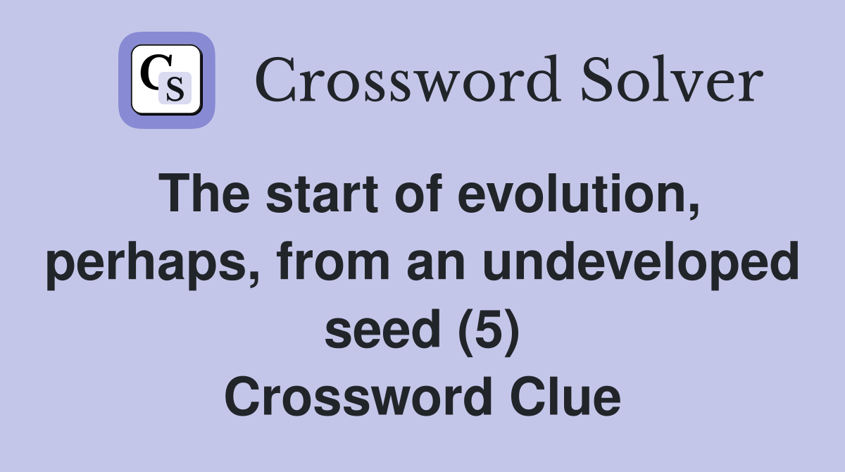 The start of evolution, perhaps, from an undeveloped seed (5) Crossword Clue