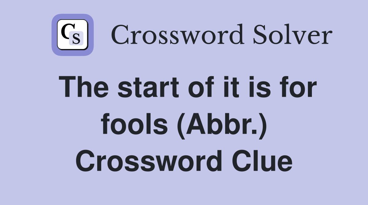 The start of it is for fools (Abbr.) Crossword Clue