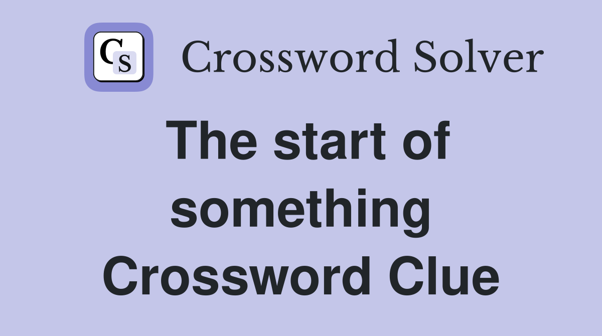 The start of something Crossword Clue