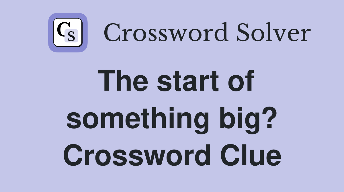 The start of something big? Crossword Clue