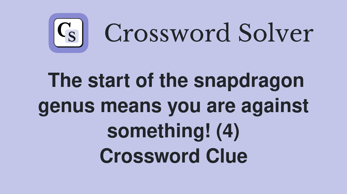 The start of the snapdragon genus means you are against something! (4) Crossword Clue