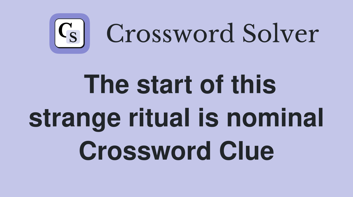 The start of this strange ritual is nominal Crossword Clue