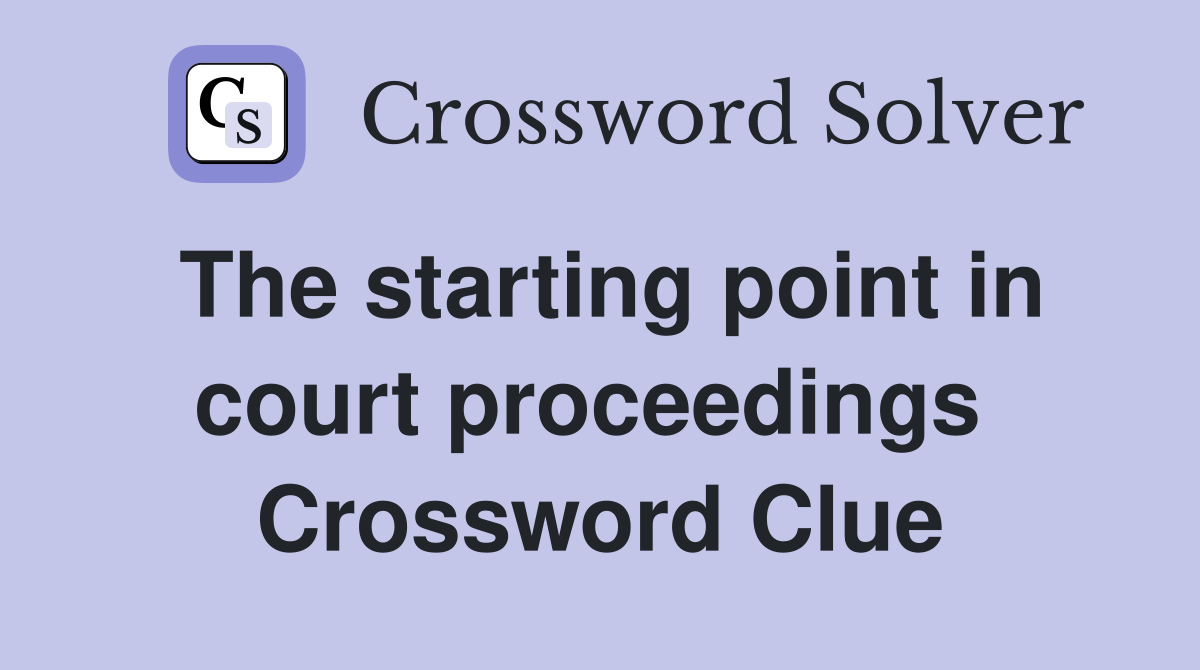 The starting point in court proceedings  Crossword Clue