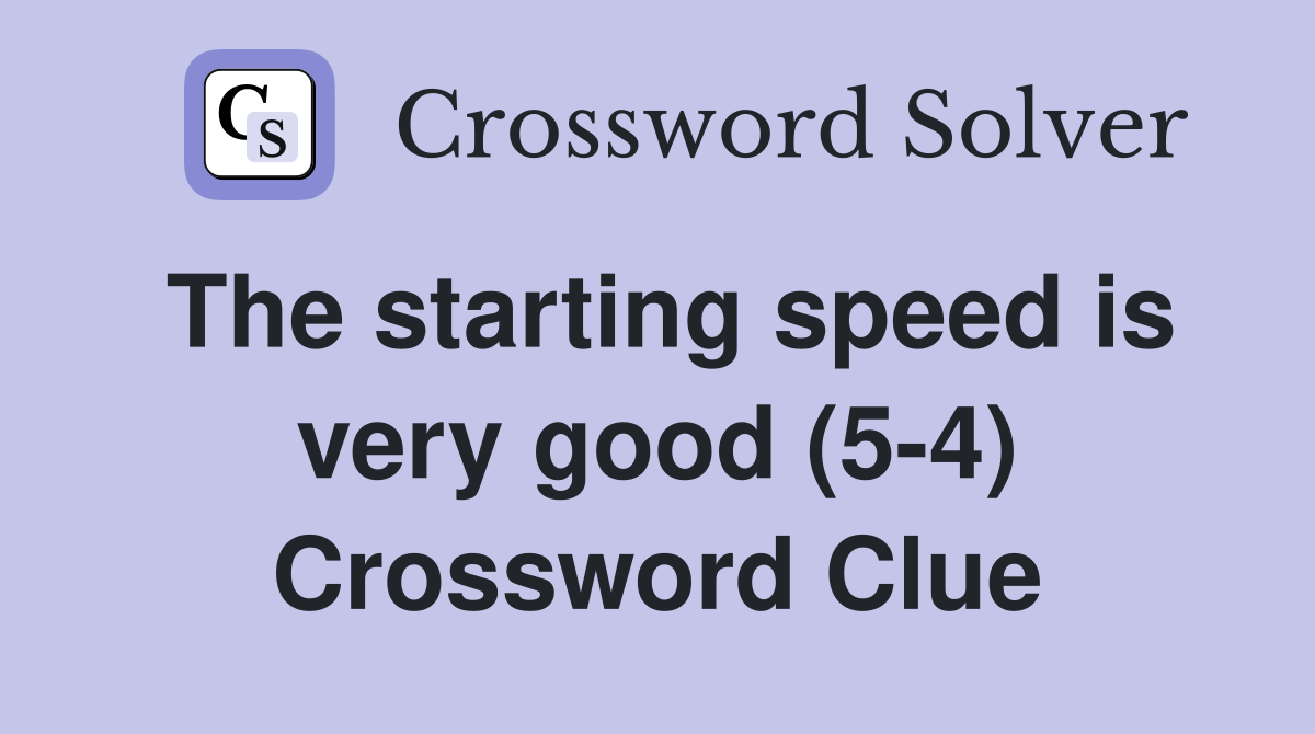 The starting speed is very good (5-4) Crossword Clue