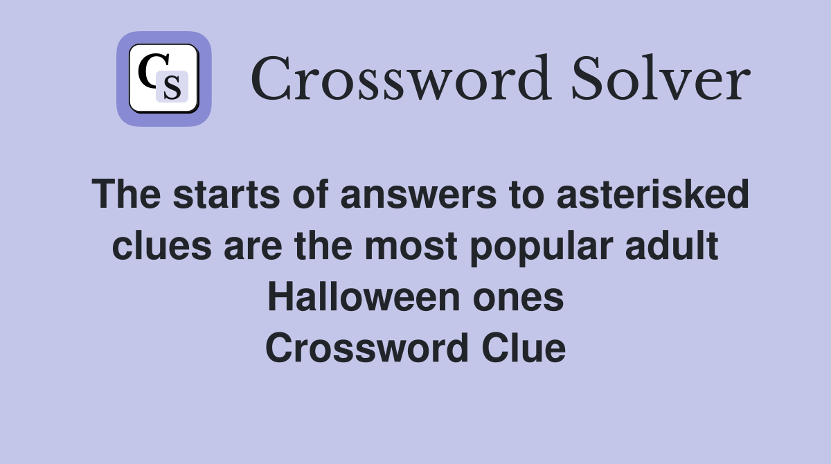 The starts of answers to asterisked clues are the most popular adult Halloween ones Crossword Clue
