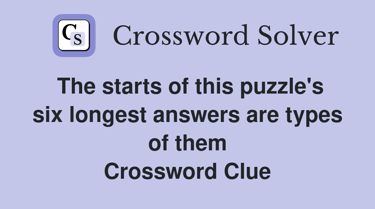 The starts of this puzzle's six longest answers are types of them Crossword Clue