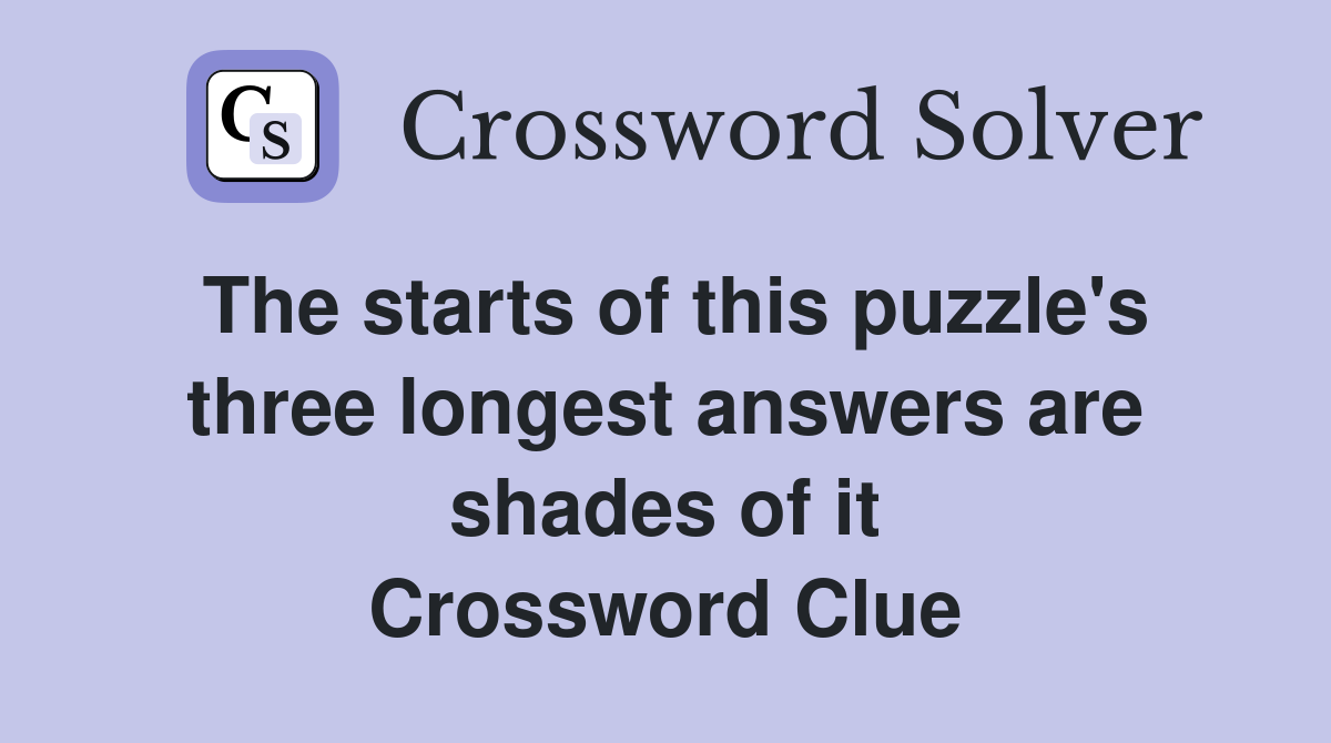 The starts of this puzzle's three longest answers are shades of it Crossword Clue