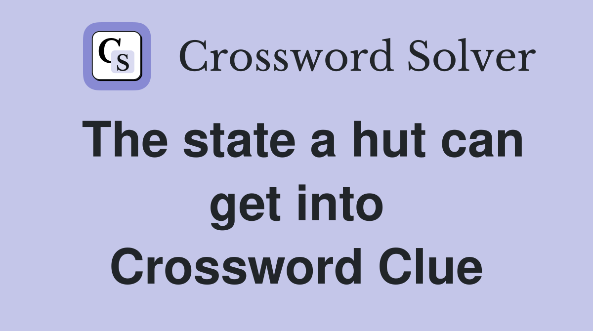 The state a hut can get into Crossword Clue