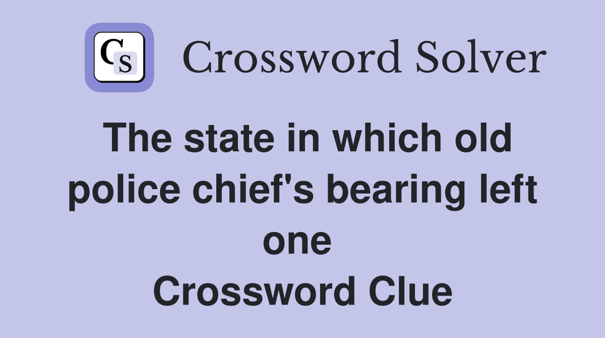 The state in which old police chief's bearing left one  Crossword Clue