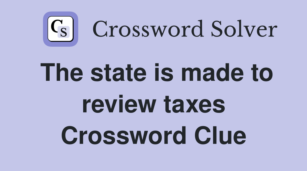 The state is made to review taxes Crossword Clue
