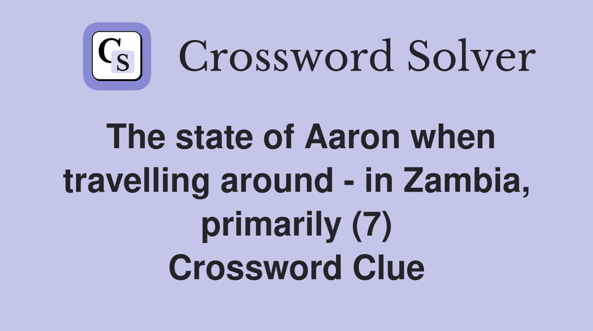 The state of Aaron when travelling around - in Zambia, primarily (7) Crossword Clue