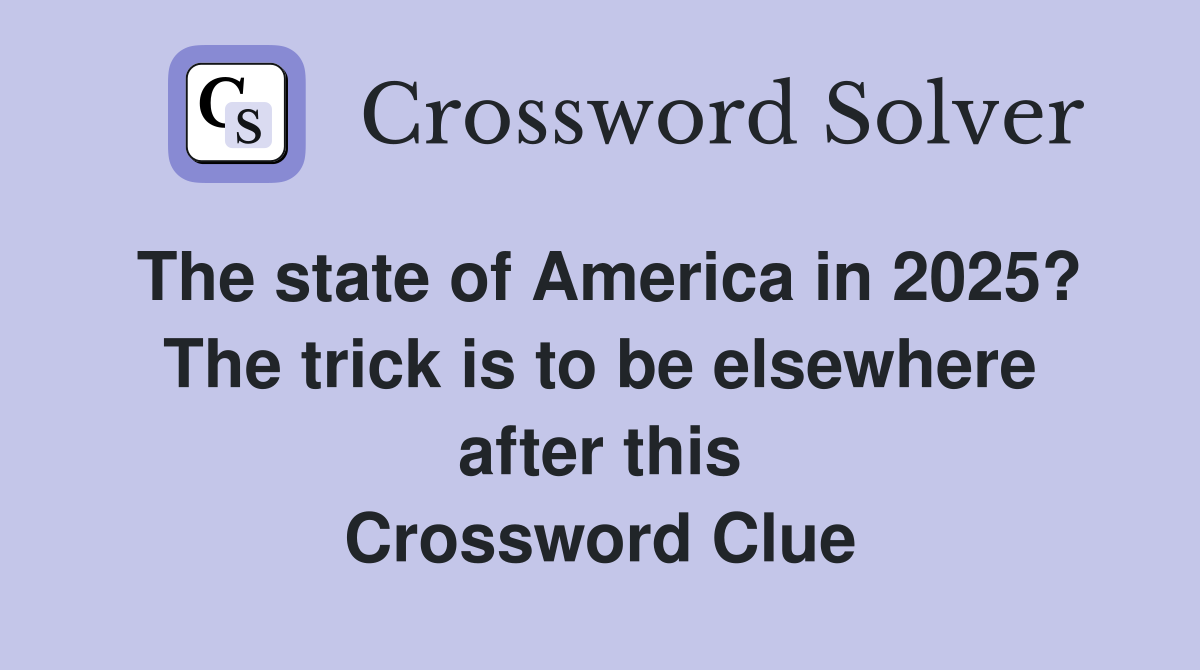 The state of America in 2025? The trick is to be elsewhere after this Crossword Clue