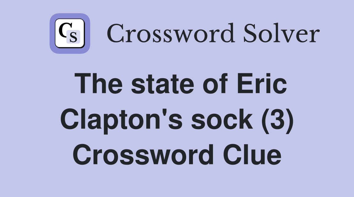 The state of Eric Clapton's sock (3) Crossword Clue