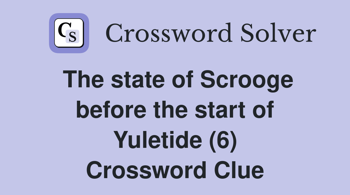 The state of Scrooge before the start of Yuletide (6) Crossword Clue