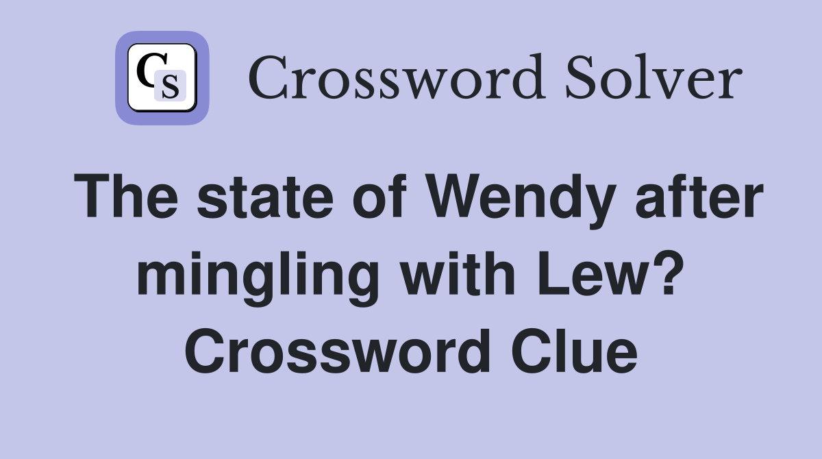 The state of Wendy after mingling with Lew? Crossword Clue