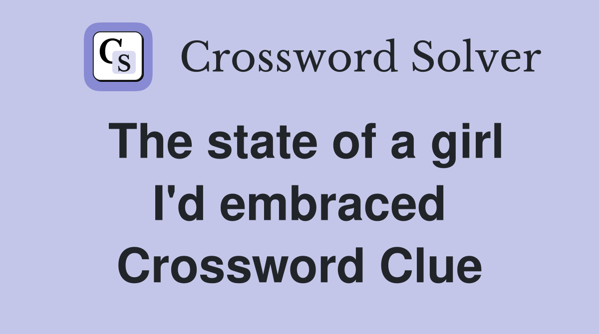 The state of a girl I'd embraced Crossword Clue