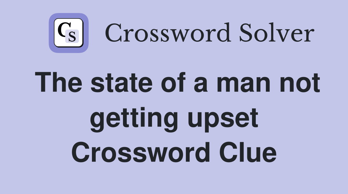 The state of a man not getting upset Crossword Clue