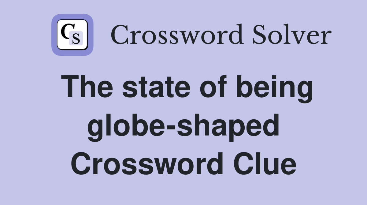 The state of being globe-shaped Crossword Clue