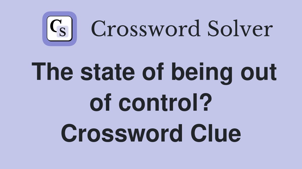 The state of being out of control? Crossword Clue