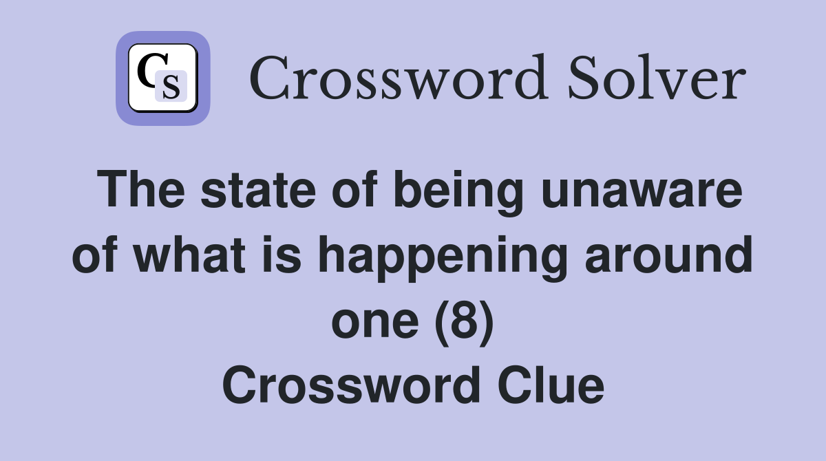 The state of being unaware of what is happening around one (8) Crossword Clue