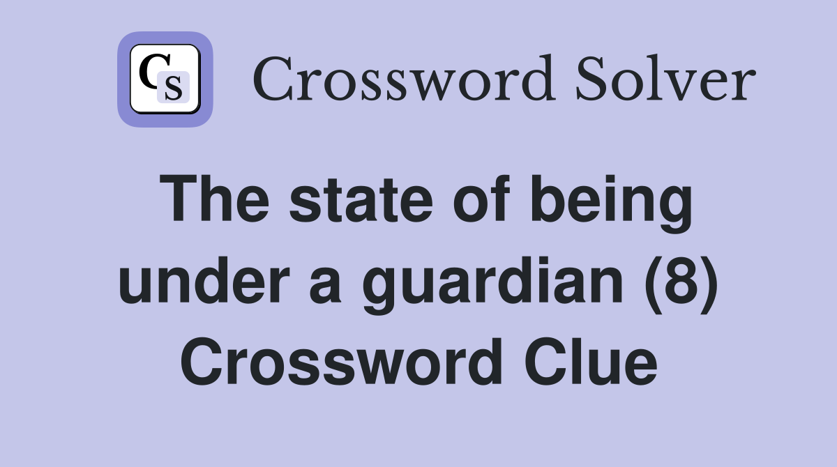 The state of being under a guardian (8) Crossword Clue
