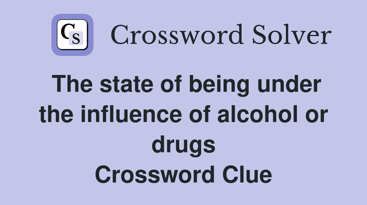 The state of being under the influence of alcohol or drugs Crossword Clue