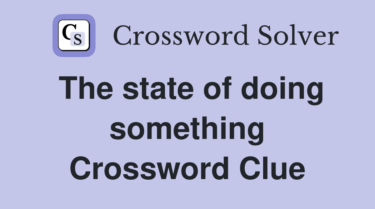 The state of doing something Crossword Clue