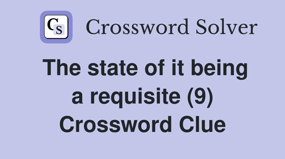 The state of it being a requisite (9) Crossword Clue