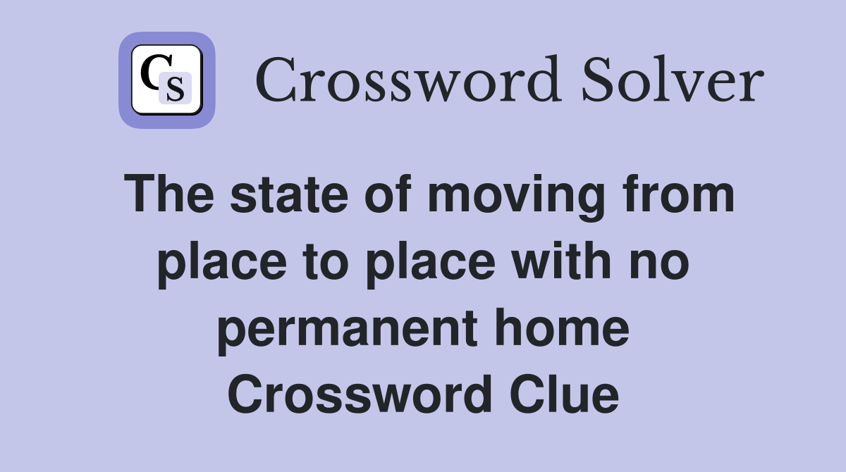 The state of moving from place to place with no permanent home Crossword Clue