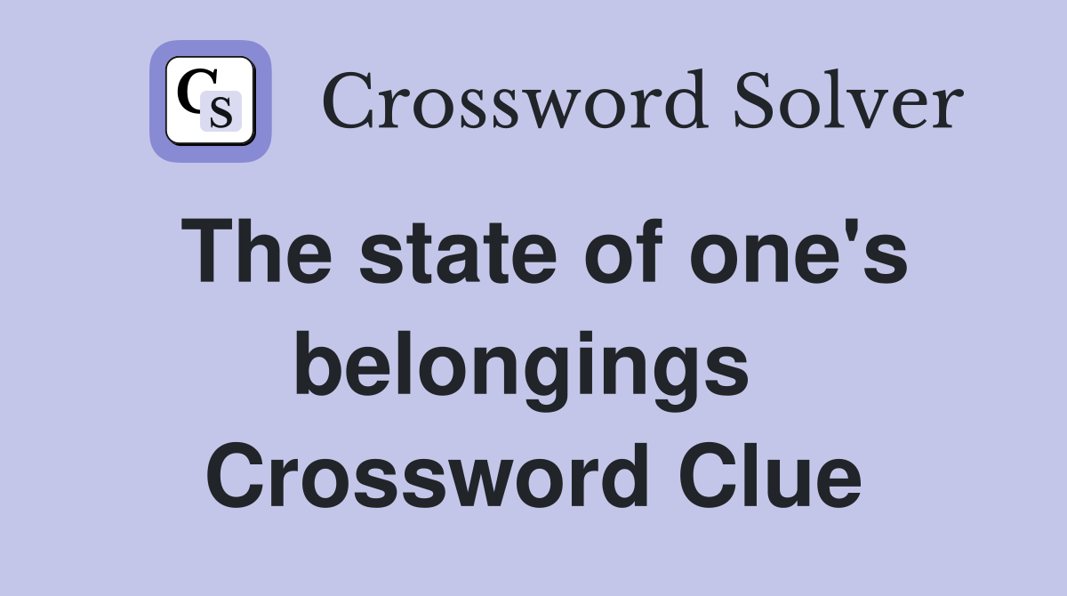 The state of one's belongings  Crossword Clue