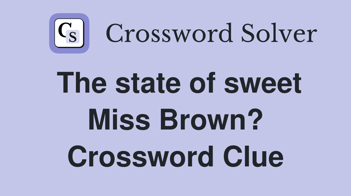 The state of sweet Miss Brown? Crossword Clue