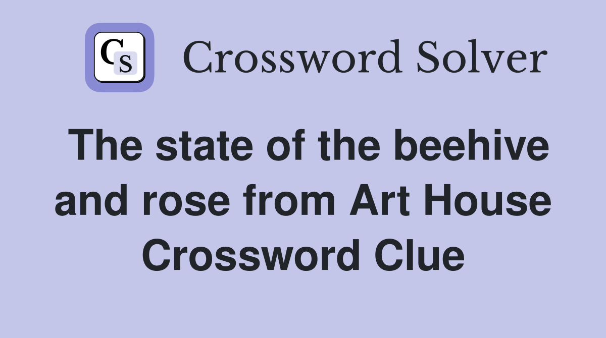 The state of the beehive and rose from Art House Crossword Clue