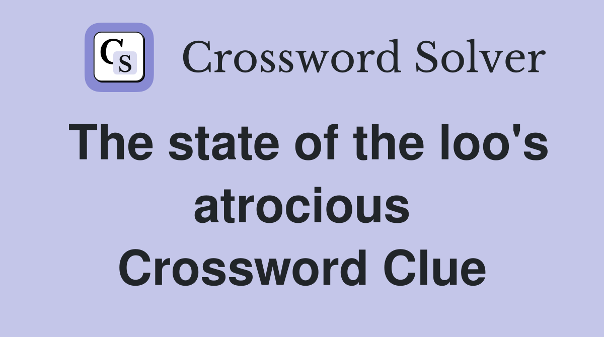 The state of the loo's atrocious Crossword Clue