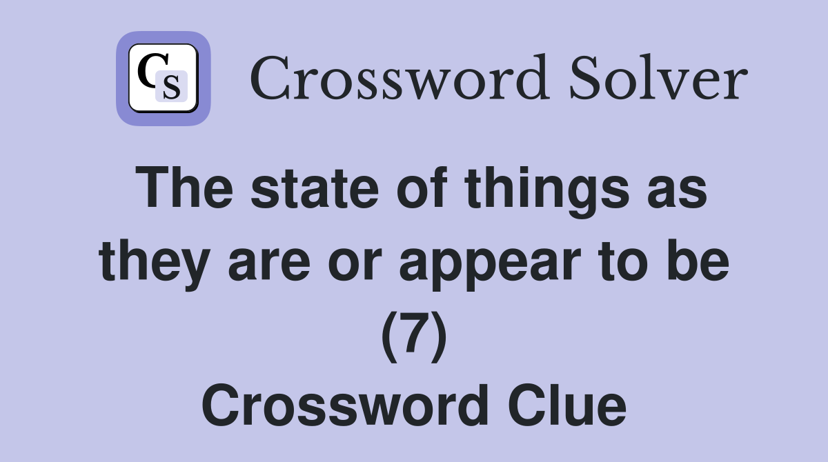 The state of things as they are or appear to be (7) Crossword Clue
