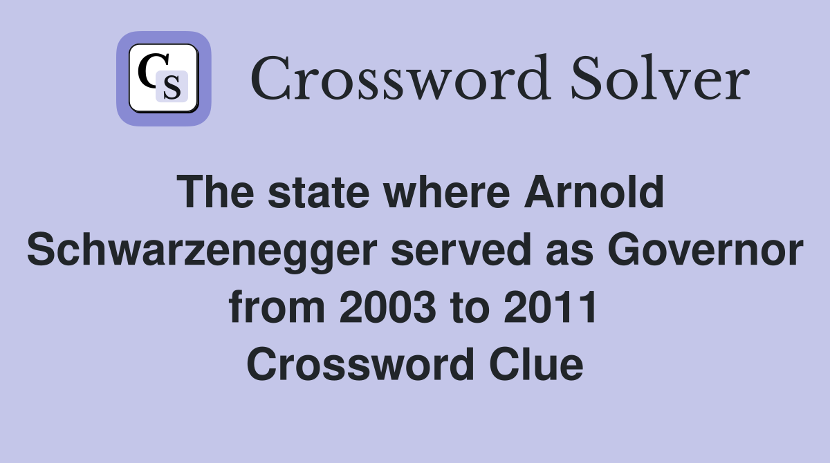 The state where Arnold Schwarzenegger served as Governor from 2003 to 2011 Crossword Clue