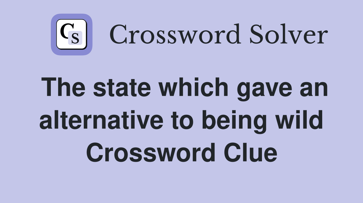 The state which gave an alternative to being wild Crossword Clue