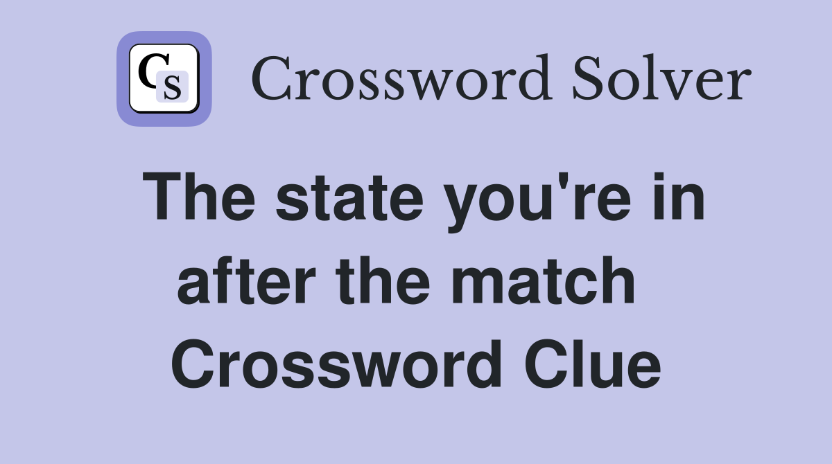 The state you're in after the match  Crossword Clue