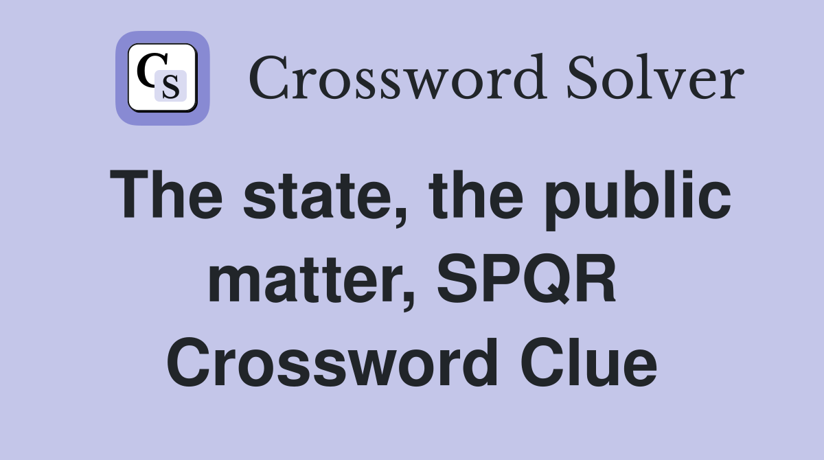 The state, the public matter, SPQR Crossword Clue