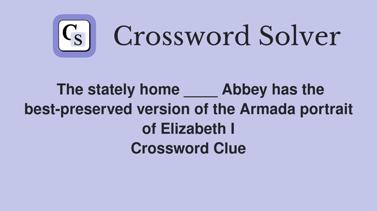 The stately home ____ Abbey has the best-preserved version of the Armada portrait of Elizabeth I Crossword Clue