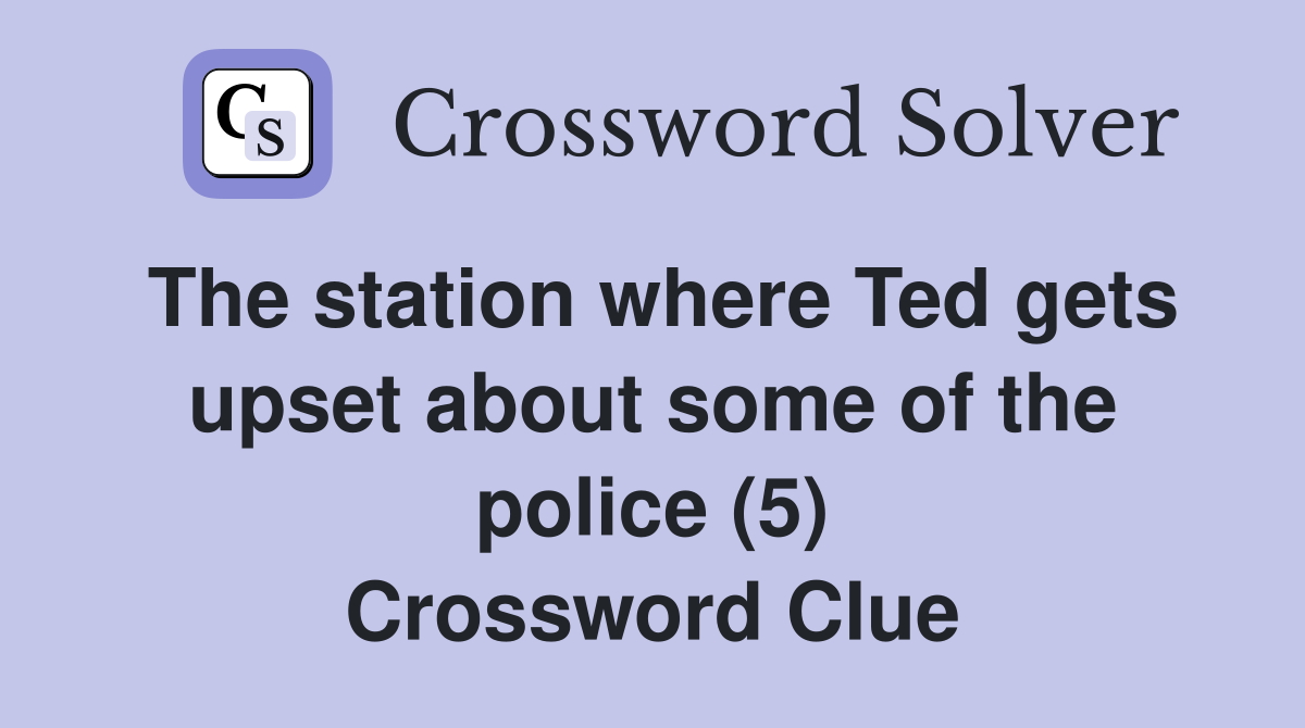 The station where Ted gets upset about some of the police (5) Crossword Clue