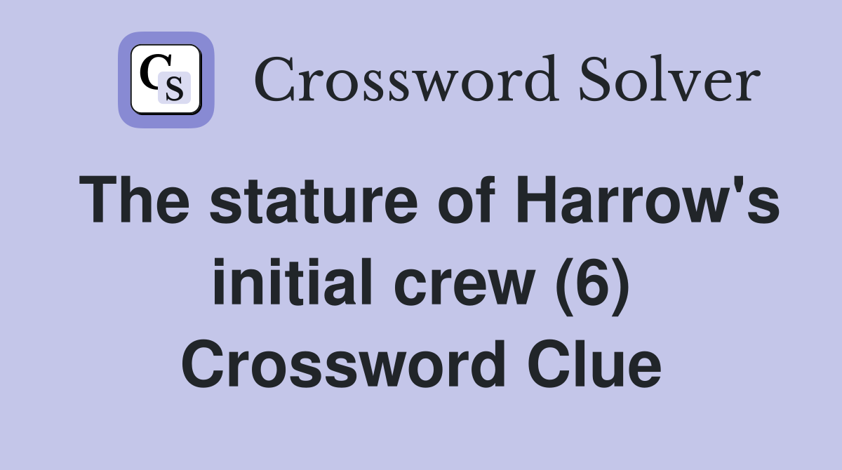 The stature of Harrow's initial crew (6) Crossword Clue