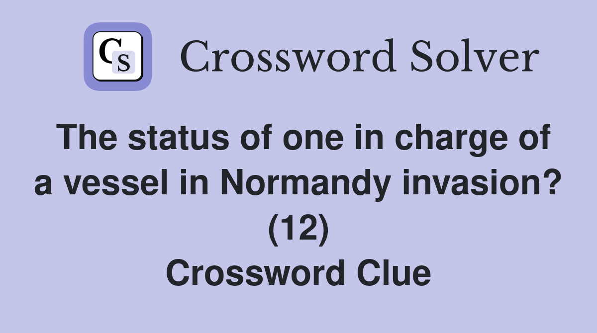 The status of one in charge of a vessel in Normandy invasion? (12) Crossword Clue