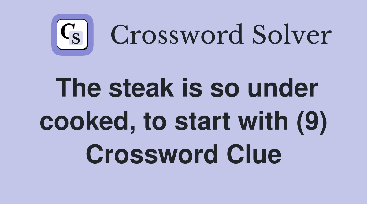 The steak is so under cooked, to start with (9) Crossword Clue