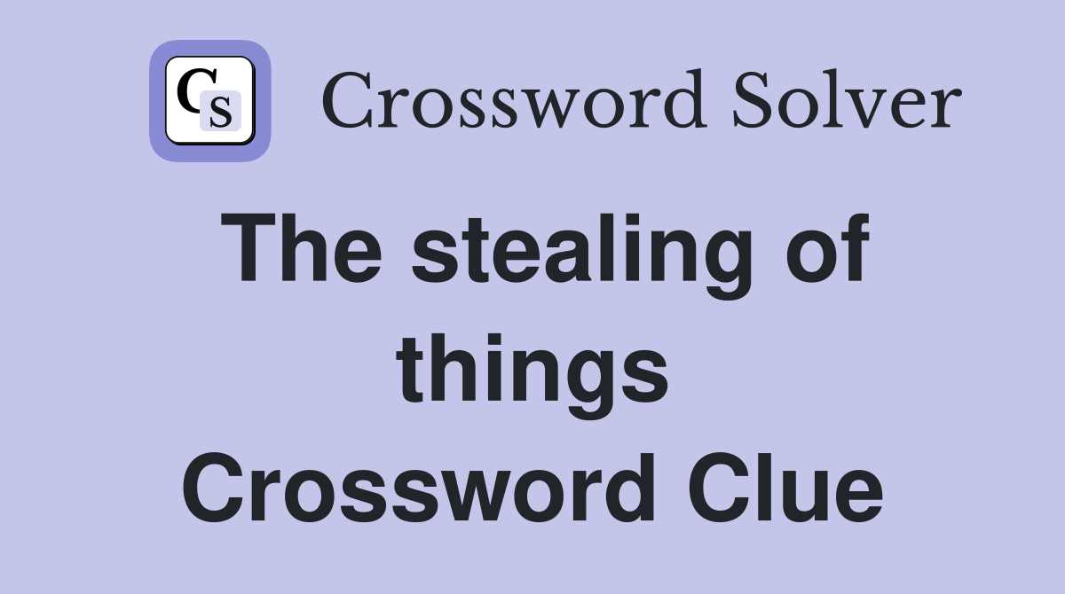 The stealing of things Crossword Clue