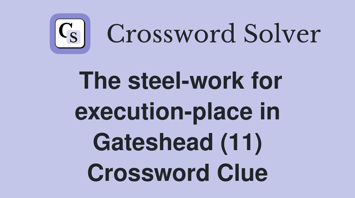 The steel-work for execution-place in Gateshead (11) Crossword Clue
